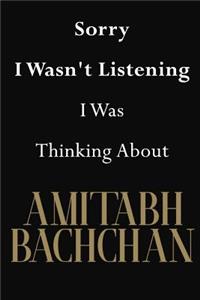 Sorry I Wasn't Listening I Was Thinking About Amitabh Bachchan