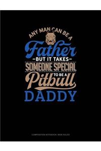 Any Man Can Be a Father But It Takes Someone Special to Be a Pitbull Daddy