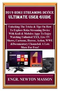 2019 Roku Streaming Device Ultimate User Guide: Unlocking the Tricks & Tips on How to Explore Roku Streaming Device with Kodi & Mobdro Apps to Enjoy Watching Unlimited XXX, Live TV Shows, Cartoons