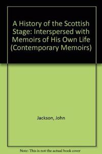 A History of the Scottish Stage: Interspersed with Memoirs of His Own Life: Vol 4 (Contemporary Memoirs S.)