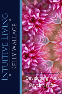 Intuitive Living - Developing Your Psychic Gifts