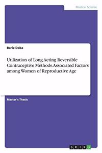 Utilization of Long Acting Reversible Contraceptive Methods. Associated Factors among Women of Reproductive Age