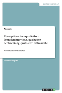 Konzeption eines qualitativen Leitfadeninterviews, qualitative Beobachtung, qualitative Fallauswahl