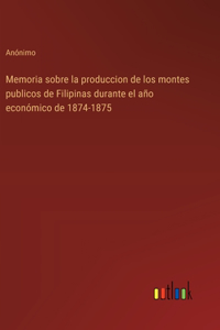 Memoria sobre la produccion de los montes publicos de Filipinas durante el año económico de 1874-1875