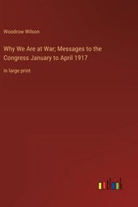 Why We Are at War; Messages to the Congress January to April 1917