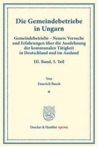 Die Gemeindebetriebe in Ungarn: Gemeindebetriebe - Neuere Versuche Und Erfahrungen Uber Die Ausdehnung Der Kommunalen Tatigkeit in Deutschland Und Im Ausland. III. Band, 5. Teil. I