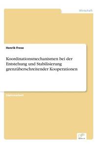 Koordinationsmechanismen bei der Entstehung und Stabilisierung grenzüberschreitender Kooperationen