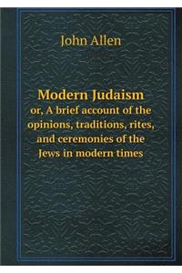 Modern Judaism Or, a Brief Account of the Opinions, Traditions, Rites, and Ceremonies of the Jews in Modern Times