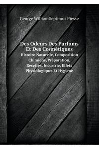Des Odeurs Des Parfums Et Des Cosmétiques Histoire Naturelle, Composition Chimique, Préparation, Recettes, Industrie, Effets Physiologiques Et Hygiene