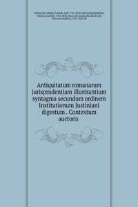 Antiquitatum romanarum jurisprudentiam illustrantium syntagma secundum ordinem Institutionum Justiniani digestum Contextum auctoris
