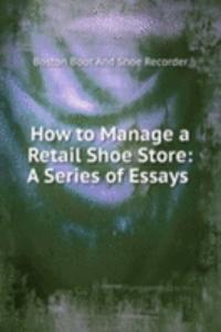 How to Manage a Retail Shoe Store: A Series of Essays .