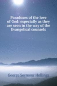 Paradoxes of the love of God: especially as they are seen in the way of the Evangelical counsels