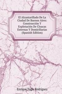 El Alcantarillado De La Ciudad De Buenos Aires: Construccion Y Explotacion De Cloacas Externas Y Domiciliarias (Spanish Edition)