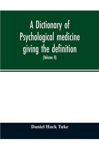 Dictionary of psychological medicine giving the definition, etymology and synonyms of the terms used in medical psychology, with the symptoms, treatment, and pathology of insanity and the law of lunacy in Great Britain and Ireland (Volume II)