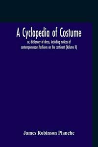 A Cyclopedia Of Costume, Or, Dictionary Of Dress, Including Notices Of Contemporaneous Fashions On The Continent; A General Chronological History Of The Costumes Of The Principal Countries Of Europe, From The Commencement Of The Christian Era To Th