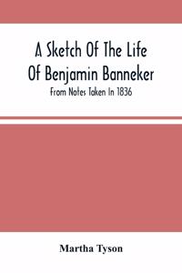 Sketch Of The Life Of Benjamin Banneker; From Notes Taken In 1836