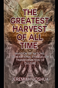 Greatest Harvest of All Time: Invasion of Nations - Generational Evangelism - Transformation of Cultures