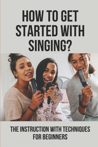 How To Get Started With Singing?