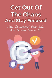 Get Out Of The Chaos And Stay Focused