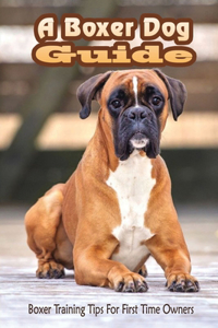 Boxer Dog Guide: Boxer Training Tips For First Time Owners: The Best Way To Train A Boxer Puppy