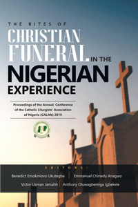 Rites of Christian Funeral in the Nigerian Experience: Proceedings Of The Annual Conference Of The Catholic Liturgists' Association Of Nigeria (Calan) 2019