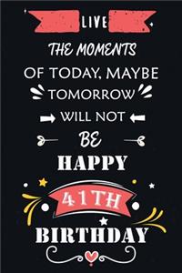 Live The Moments Of Today Maybe Tomorrow Will Not Be Happy 41th Birthday