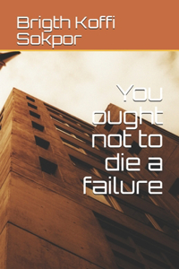 You ought not to die a failure