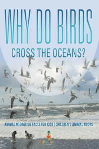 Why Do Birds Cross the Oceans? Animal Migration Facts for Kids Children's Animal Books