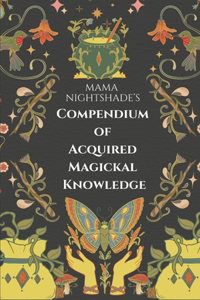 Mama Nightshade's Compendium of Acquired Magickal Knowledge