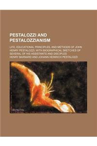 Pestalozzi and Pestalozzianism; Life, Educational Principles, and Methods of John Henry Pestalozzi with Biographical Sketches of Several of His Assistants and Disciples