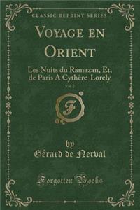 Voyage En Orient, Vol. 2: Les Nuits Du Ramazan, Et, de Paris a Cythï¿½re-Lorely (Classic Reprint): Les Nuits Du Ramazan, Et, de Paris a Cythï¿½re-Lorely (Classic Reprint)