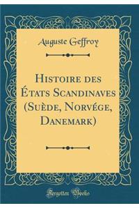 Histoire Des ï¿½tats Scandinaves (Suï¿½de, Norvï¿½ge, Danemark) (Classic Reprint)
