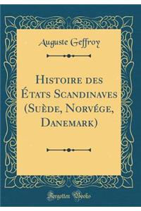 Histoire Des ï¿½tats Scandinaves (Suï¿½de, Norvï¿½ge, Danemark) (Classic Reprint)