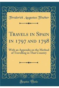 Travels in Spain in 1797 and 1798: With an Appendix on the Method of Travelling in That Country (Classic Reprint)