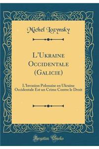 L'Ukraine Occidentale (Galicie): LInvasion Polonaise en Ukraine Occidentale Est un Crime Contre le Droit (Classic Reprint)