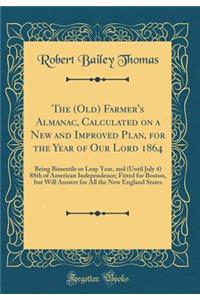 The (Old) Farmer's Almanac, Calculated on a New and Improved Plan, for the Year of Our Lord 1864: Being Bissextile or Leap Year, and (Until July 4) 88th of American Independence; Fitted for Boston, But Will Answer for All the New England States