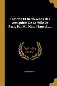 Histoire Et Recherches Des Antiquités De La Ville De Paris Par Mr. Henri Sauval......