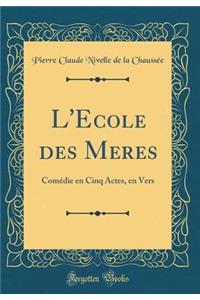 L'Ecole Des Meres: ComÃ©die En Cinq Actes, En Vers (Classic Reprint)