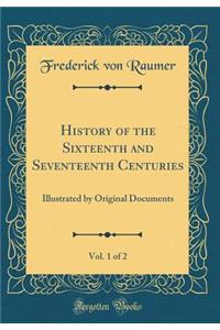 History of the Sixteenth and Seventeenth Centuries, Vol. 1 of 2: Illustrated by Original Documents (Classic Reprint)