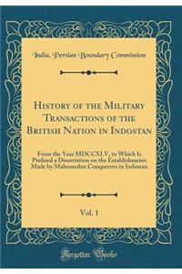 History of the Military Transactions of the British Nation in Indostan, Vol. 1: From the Year MDCCXLV, to Which Is Prefixed a Dissertation on the Establishments Made by Mahomedan Conquerors in Indostan (Classic Reprint)