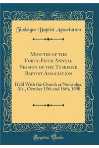 Minutes of the Forty-Fifth Annual Session of the Tuskegee Baptist Association: Held with the Church at Notasulga, Ala., October 15th and 16th, 1890 (Classic Reprint)