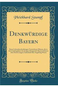 DenkwÃ¼rdige Bayern: Kurze Lebensbeschreibungen Verstorbener MÃ¤nner, Die in Dem LÃ¤ndergebiete Des Jetzigen KÃ¶nigreichs Bayern Geboren Oder Durch LÃ¤ngern Aufenthalt Ihm AngehÃ¶rig Waren (Classic Reprint)