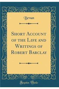 Short Account of the Life and Writings of Robert Barclay (Classic Reprint)