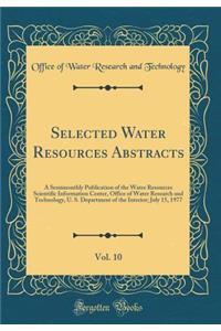Selected Water Resources Abstracts, Vol. 10: A Semimonthly Publication of the Water Resources Scientific Information Center, Office of Water Research and Technology, U. S. Department of the Interior; July 15, 1977 (Classic Reprint)