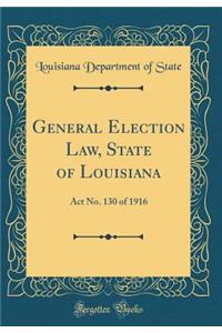 General Election Law, State of Louisiana: Act No. 130 of 1916 (Classic Reprint)