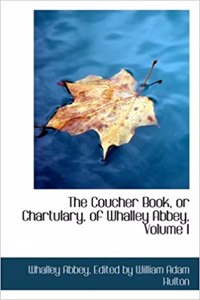 The Coucher Book, or Chartulary, of Whalley Abbey, Volume I