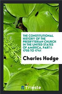 The Constitutional History of the Presbyterian Church in the United States of America, Part I