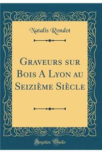 Graveurs Sur Bois a Lyon Au SeiziÃ¨me SiÃ¨cle (Classic Reprint)