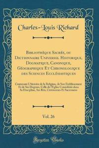 Bibliothèque Sacrée, ou Dictionnaire Universel Historique, Dogmatique, Canonique, Géographique Et Chronologique des Sciences Ecclésiastiques, Vol. 26: Contenant L?histoire de la Religion, de Son Établissement Et de Ses Dogmes, Celle de l'Eglise Con