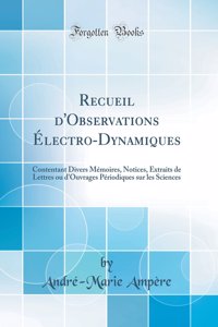 Recueil d'Observations Ã?lectro-Dynamiques: Contentant Divers MÃ©moires, Notices, Extraits de Lettres Ou d'Ouvrages PÃ©riodiques Sur Les Sciences (Classic Reprint)